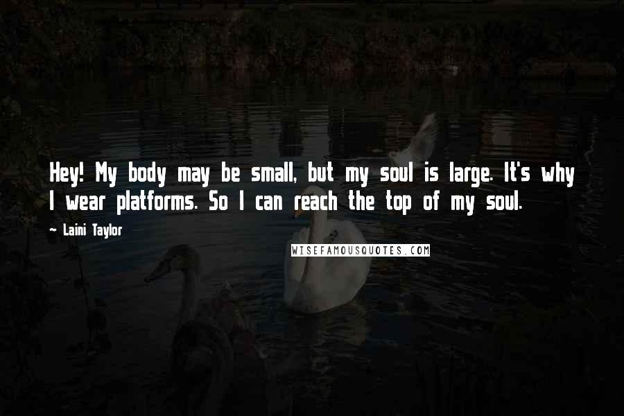 Laini Taylor Quotes: Hey! My body may be small, but my soul is large. It's why I wear platforms. So I can reach the top of my soul.