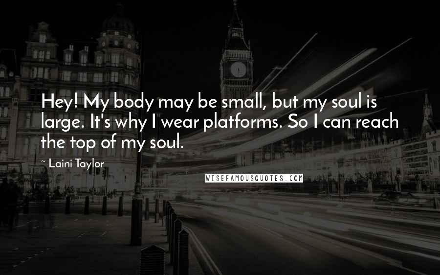 Laini Taylor Quotes: Hey! My body may be small, but my soul is large. It's why I wear platforms. So I can reach the top of my soul.
