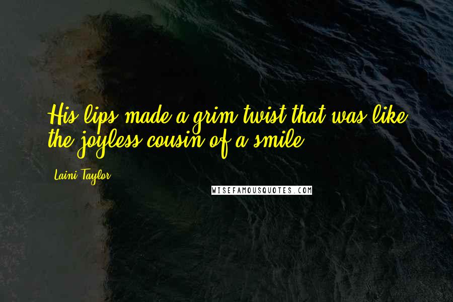 Laini Taylor Quotes: His lips made a grim twist that was like the joyless cousin of a smile.