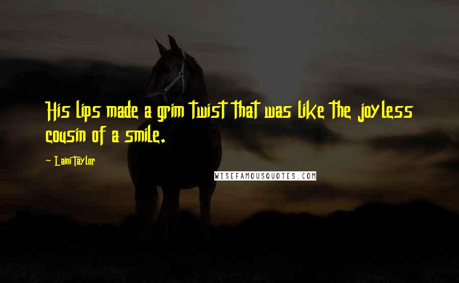 Laini Taylor Quotes: His lips made a grim twist that was like the joyless cousin of a smile.