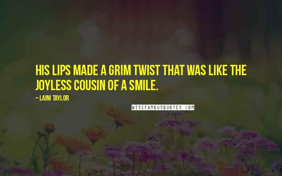 Laini Taylor Quotes: His lips made a grim twist that was like the joyless cousin of a smile.