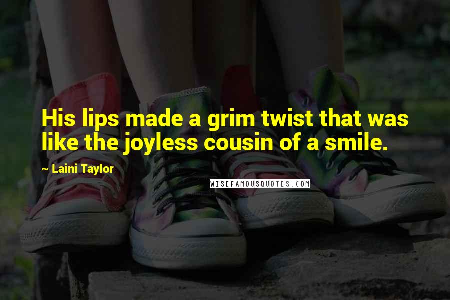 Laini Taylor Quotes: His lips made a grim twist that was like the joyless cousin of a smile.