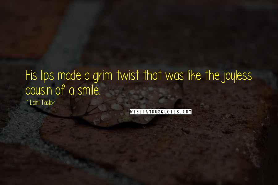 Laini Taylor Quotes: His lips made a grim twist that was like the joyless cousin of a smile.