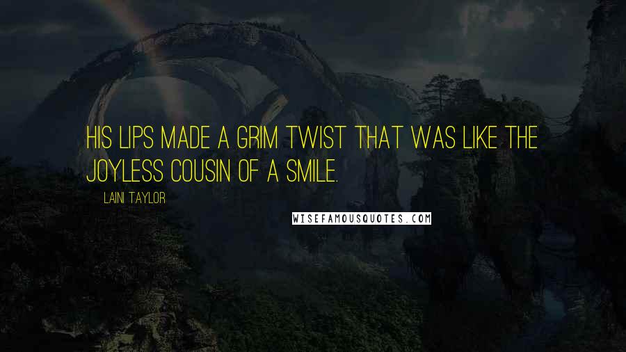 Laini Taylor Quotes: His lips made a grim twist that was like the joyless cousin of a smile.