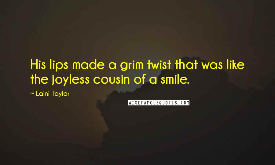 Laini Taylor Quotes: His lips made a grim twist that was like the joyless cousin of a smile.