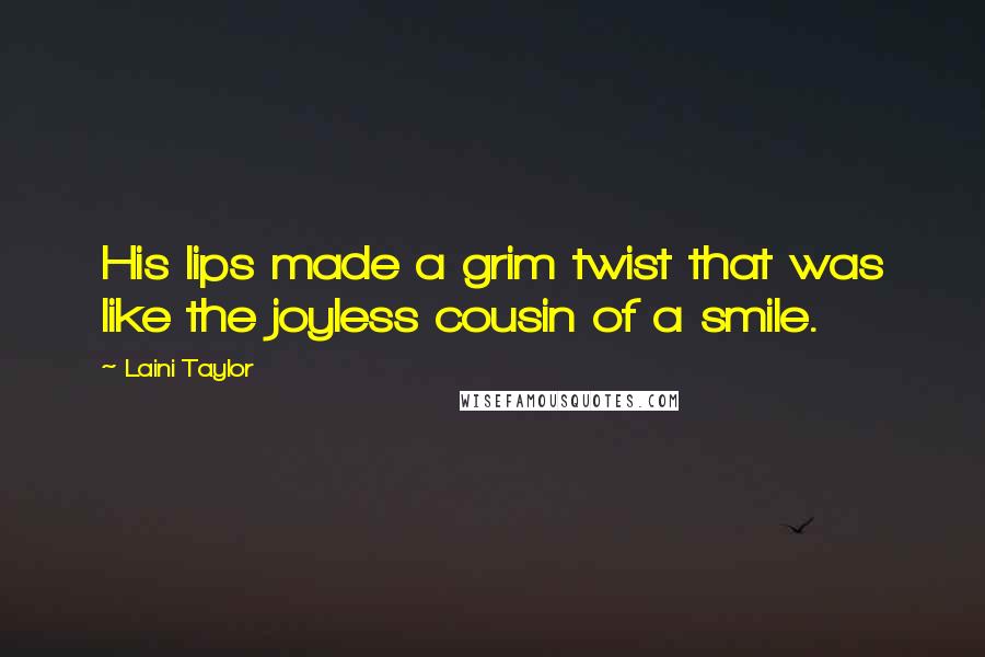 Laini Taylor Quotes: His lips made a grim twist that was like the joyless cousin of a smile.