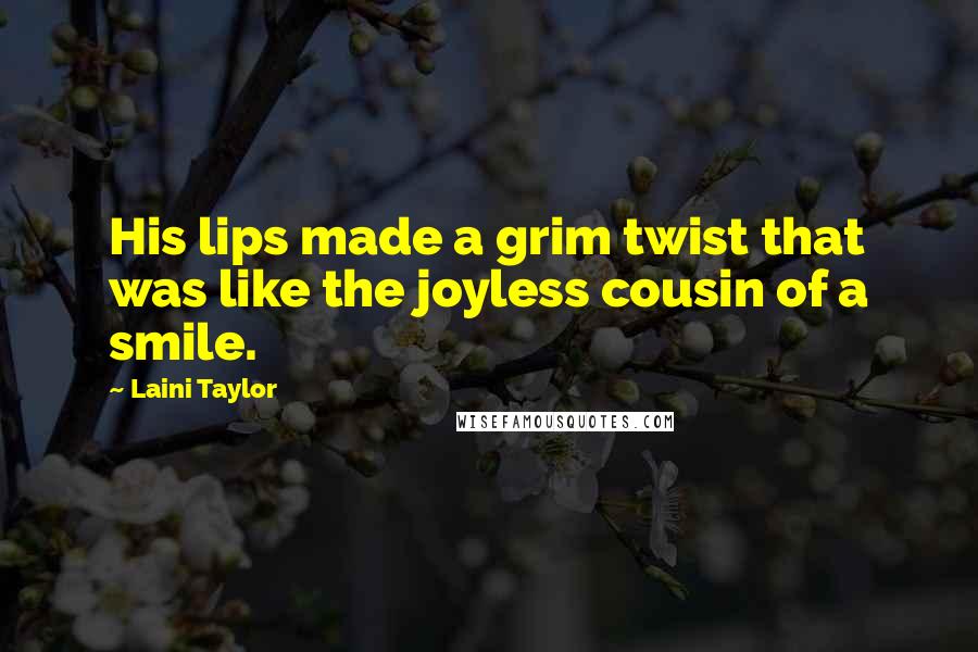 Laini Taylor Quotes: His lips made a grim twist that was like the joyless cousin of a smile.