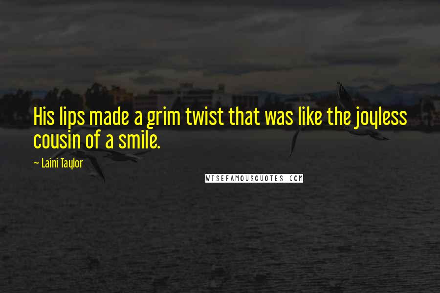 Laini Taylor Quotes: His lips made a grim twist that was like the joyless cousin of a smile.