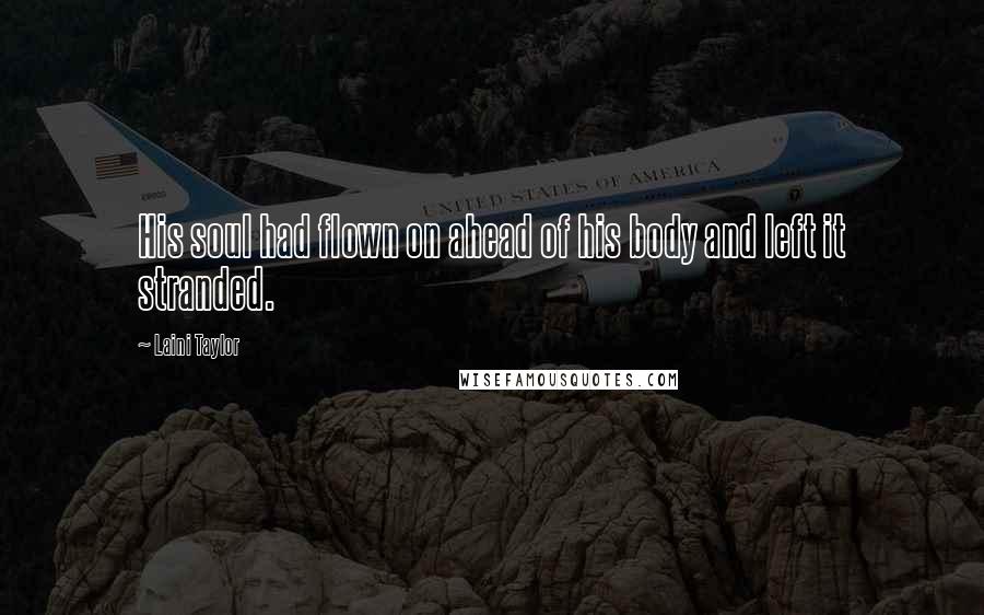 Laini Taylor Quotes: His soul had flown on ahead of his body and left it stranded.