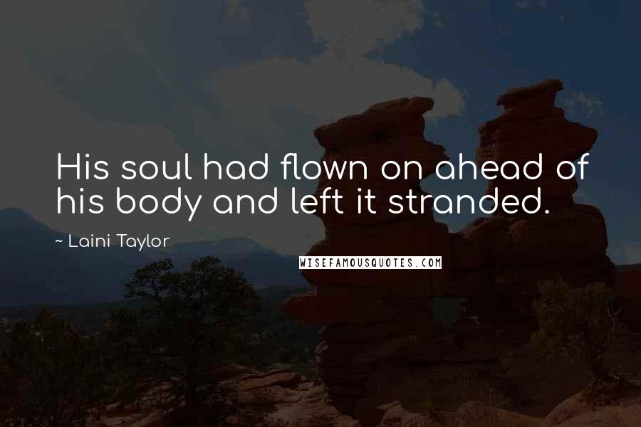 Laini Taylor Quotes: His soul had flown on ahead of his body and left it stranded.