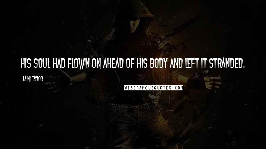 Laini Taylor Quotes: His soul had flown on ahead of his body and left it stranded.