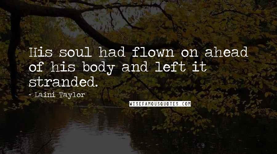 Laini Taylor Quotes: His soul had flown on ahead of his body and left it stranded.