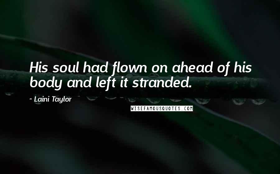 Laini Taylor Quotes: His soul had flown on ahead of his body and left it stranded.