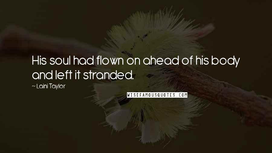 Laini Taylor Quotes: His soul had flown on ahead of his body and left it stranded.