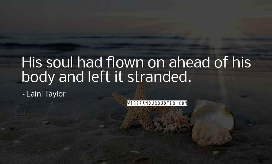 Laini Taylor Quotes: His soul had flown on ahead of his body and left it stranded.
