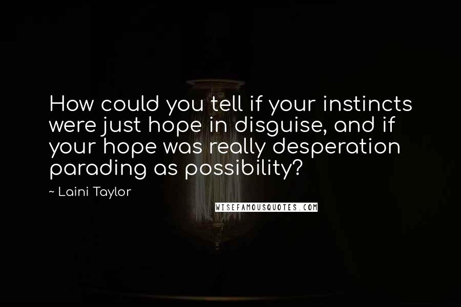 Laini Taylor Quotes: How could you tell if your instincts were just hope in disguise, and if your hope was really desperation parading as possibility?