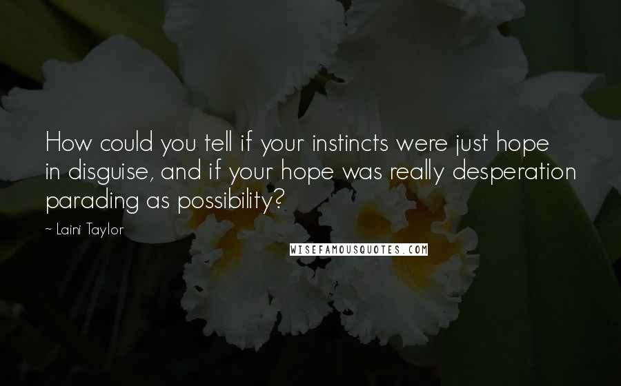 Laini Taylor Quotes: How could you tell if your instincts were just hope in disguise, and if your hope was really desperation parading as possibility?