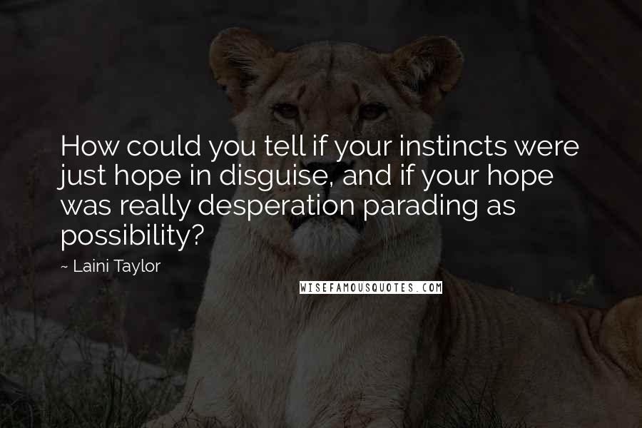 Laini Taylor Quotes: How could you tell if your instincts were just hope in disguise, and if your hope was really desperation parading as possibility?