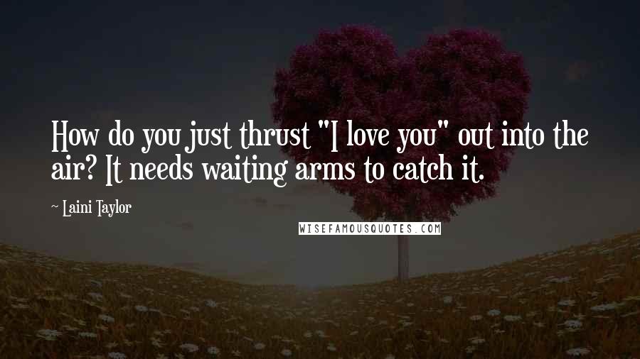 Laini Taylor Quotes: How do you just thrust "I love you" out into the air? It needs waiting arms to catch it.