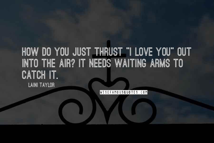 Laini Taylor Quotes: How do you just thrust "I love you" out into the air? It needs waiting arms to catch it.