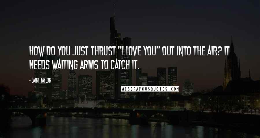 Laini Taylor Quotes: How do you just thrust "I love you" out into the air? It needs waiting arms to catch it.