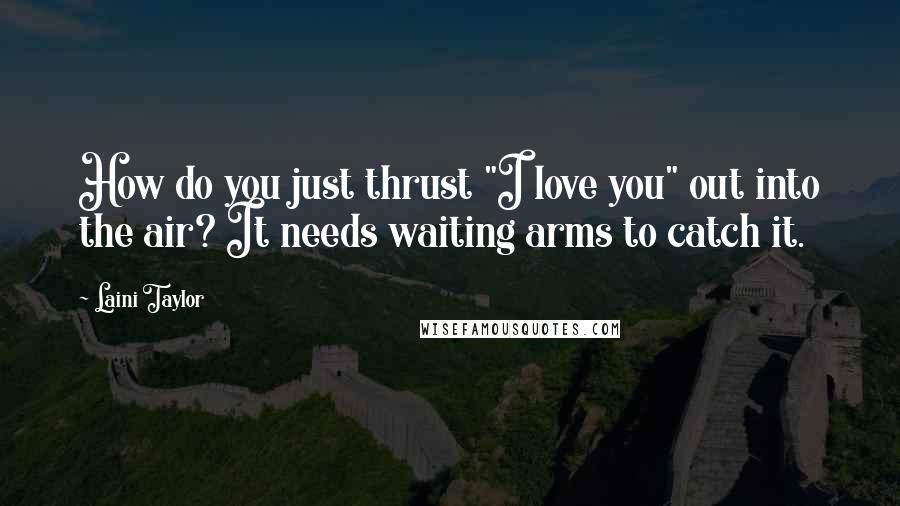 Laini Taylor Quotes: How do you just thrust "I love you" out into the air? It needs waiting arms to catch it.