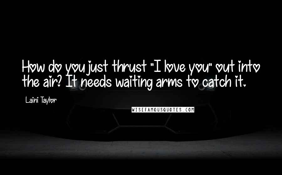 Laini Taylor Quotes: How do you just thrust "I love you" out into the air? It needs waiting arms to catch it.