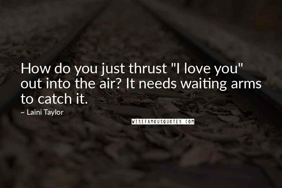 Laini Taylor Quotes: How do you just thrust "I love you" out into the air? It needs waiting arms to catch it.