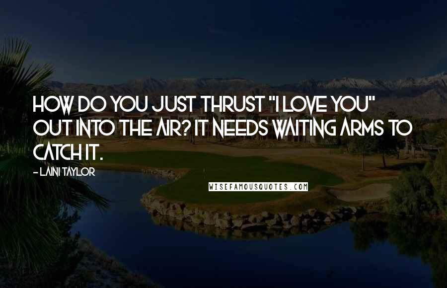 Laini Taylor Quotes: How do you just thrust "I love you" out into the air? It needs waiting arms to catch it.