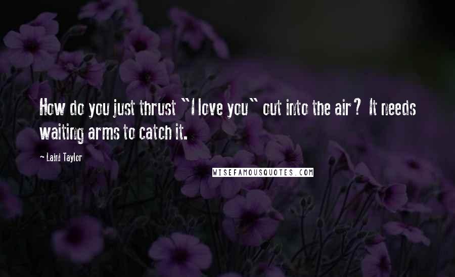 Laini Taylor Quotes: How do you just thrust "I love you" out into the air? It needs waiting arms to catch it.