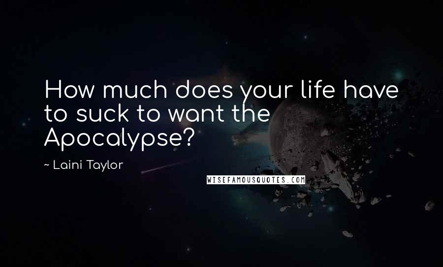 Laini Taylor Quotes: How much does your life have to suck to want the Apocalypse?