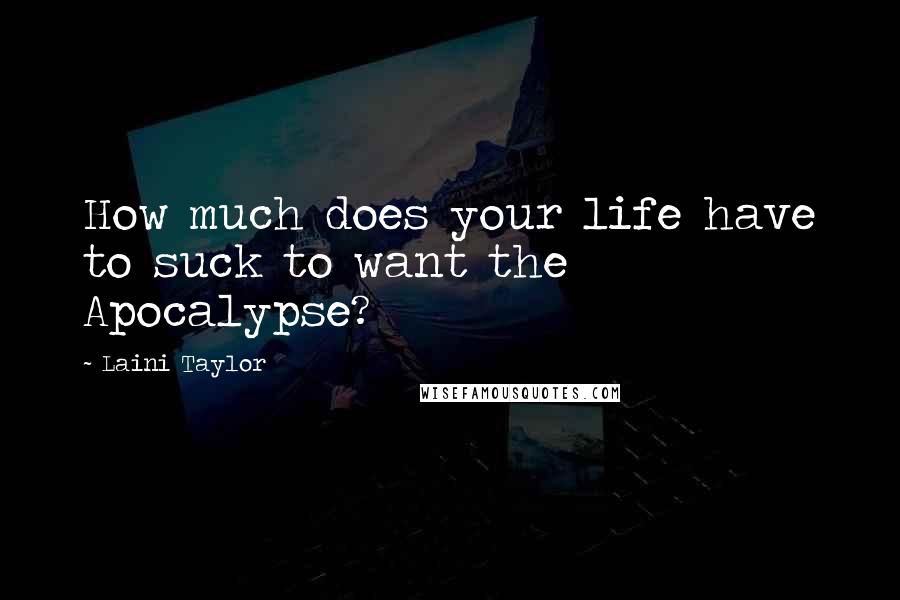 Laini Taylor Quotes: How much does your life have to suck to want the Apocalypse?