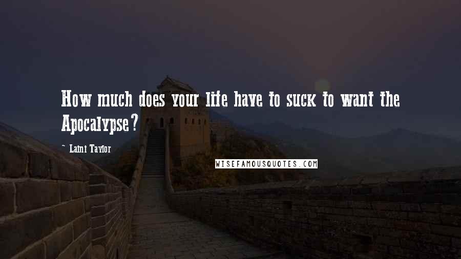 Laini Taylor Quotes: How much does your life have to suck to want the Apocalypse?