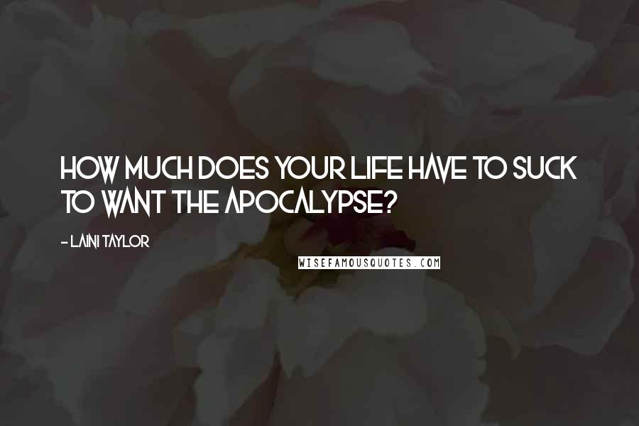 Laini Taylor Quotes: How much does your life have to suck to want the Apocalypse?