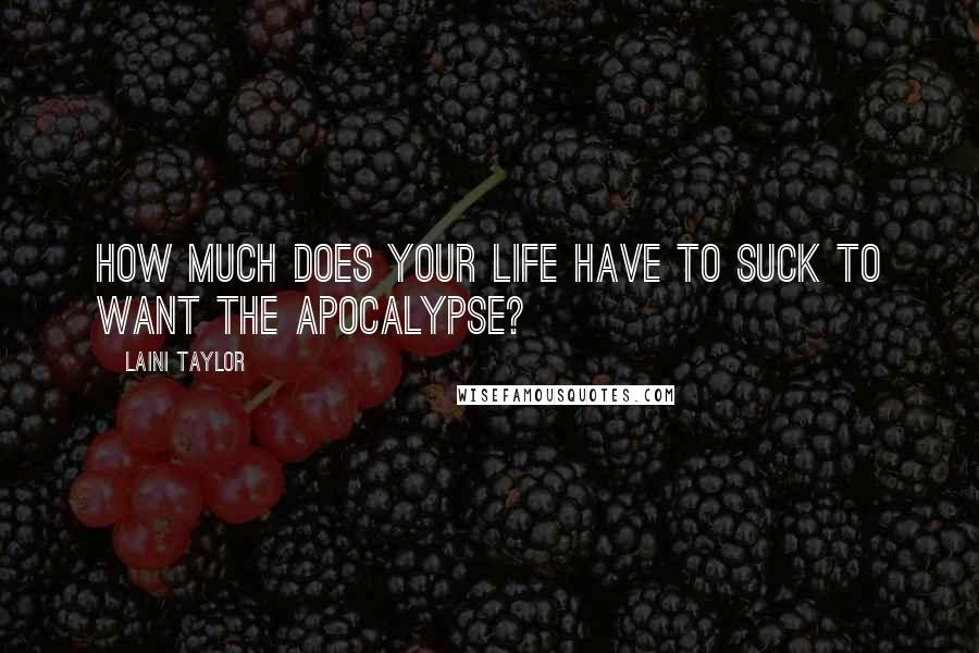 Laini Taylor Quotes: How much does your life have to suck to want the Apocalypse?