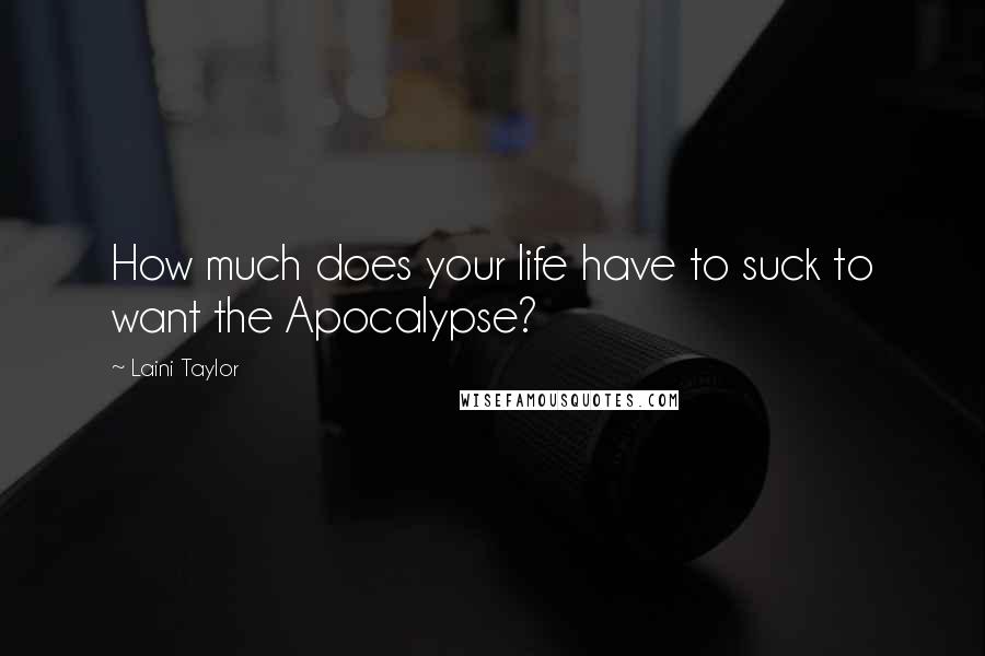 Laini Taylor Quotes: How much does your life have to suck to want the Apocalypse?