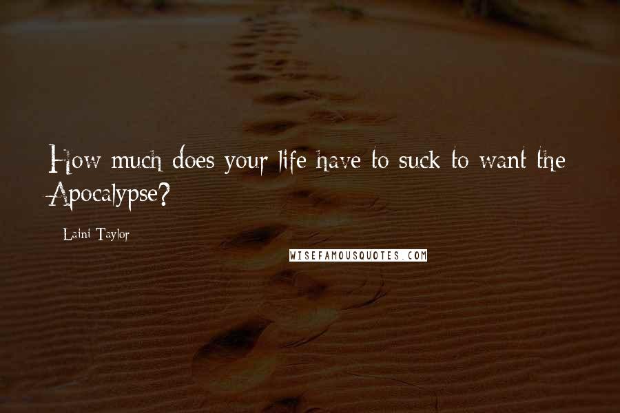 Laini Taylor Quotes: How much does your life have to suck to want the Apocalypse?