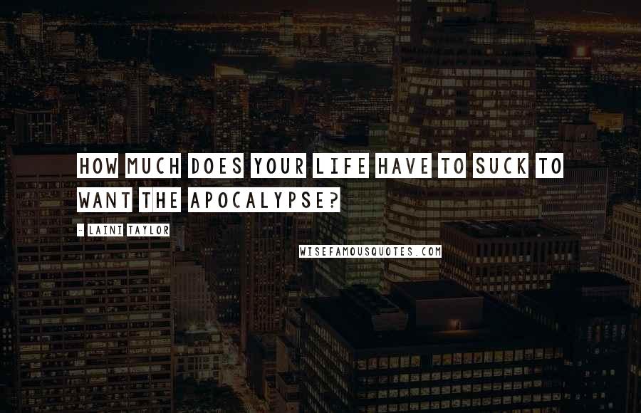 Laini Taylor Quotes: How much does your life have to suck to want the Apocalypse?
