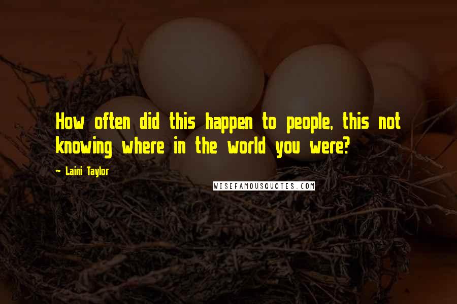 Laini Taylor Quotes: How often did this happen to people, this not knowing where in the world you were?