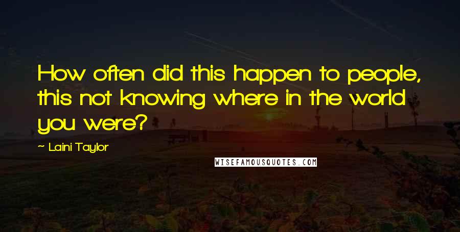 Laini Taylor Quotes: How often did this happen to people, this not knowing where in the world you were?
