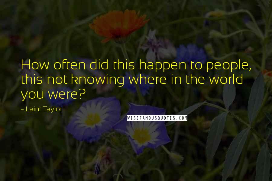 Laini Taylor Quotes: How often did this happen to people, this not knowing where in the world you were?