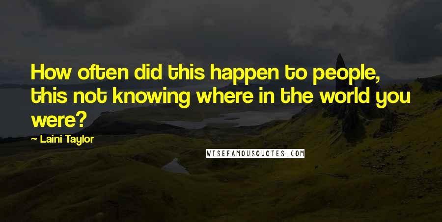 Laini Taylor Quotes: How often did this happen to people, this not knowing where in the world you were?