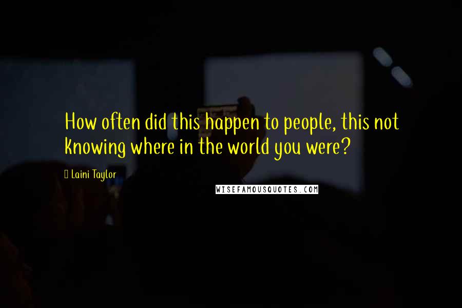 Laini Taylor Quotes: How often did this happen to people, this not knowing where in the world you were?