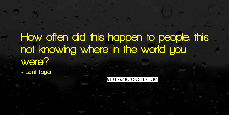 Laini Taylor Quotes: How often did this happen to people, this not knowing where in the world you were?