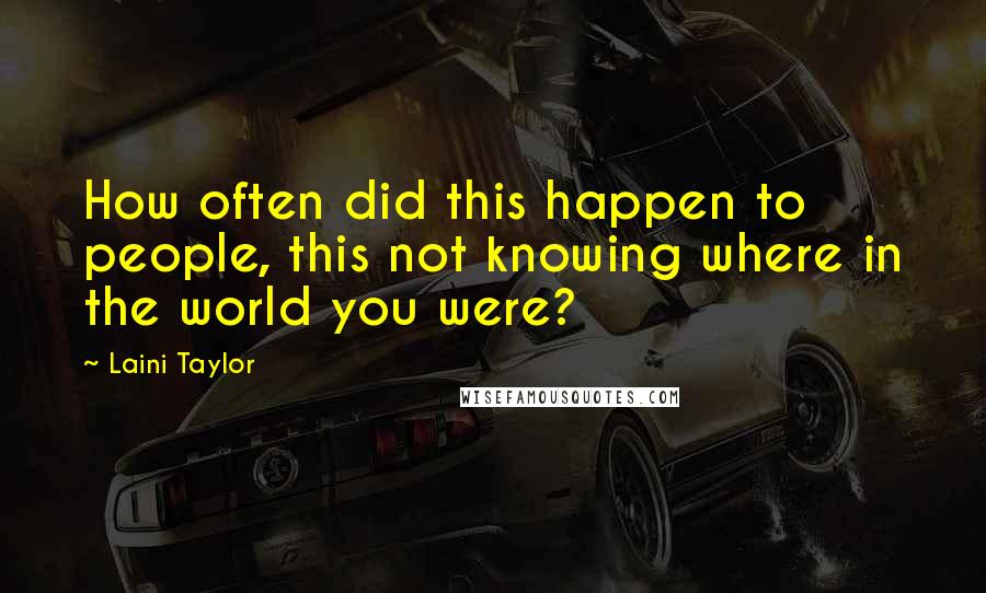 Laini Taylor Quotes: How often did this happen to people, this not knowing where in the world you were?