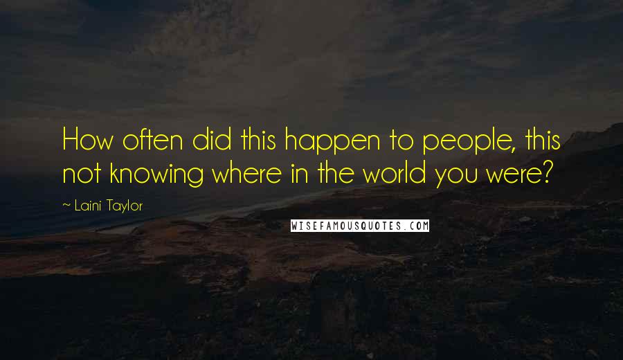 Laini Taylor Quotes: How often did this happen to people, this not knowing where in the world you were?