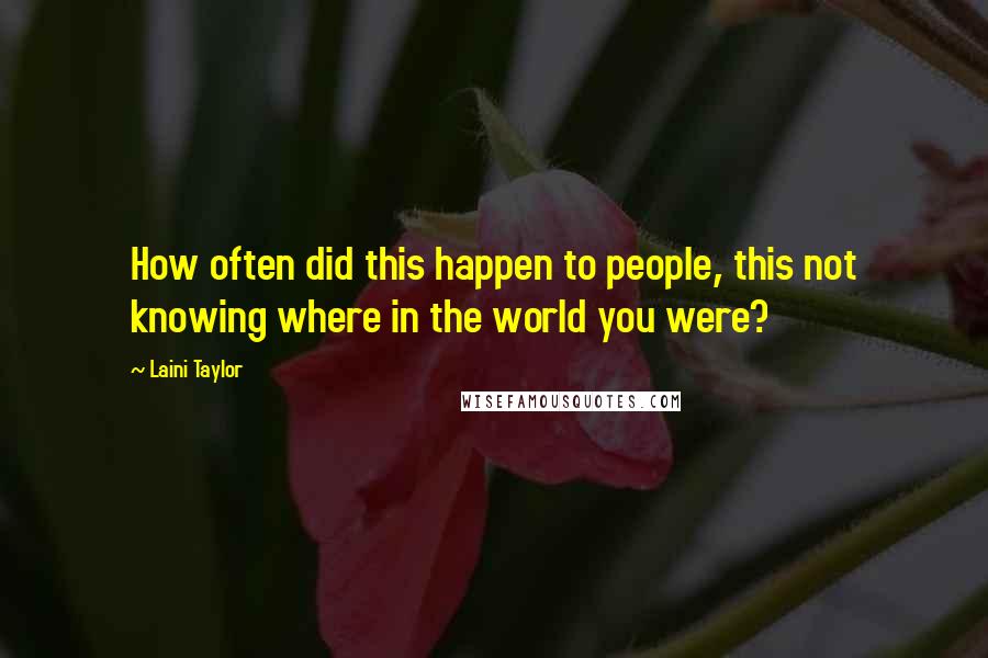 Laini Taylor Quotes: How often did this happen to people, this not knowing where in the world you were?