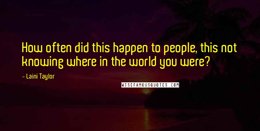 Laini Taylor Quotes: How often did this happen to people, this not knowing where in the world you were?