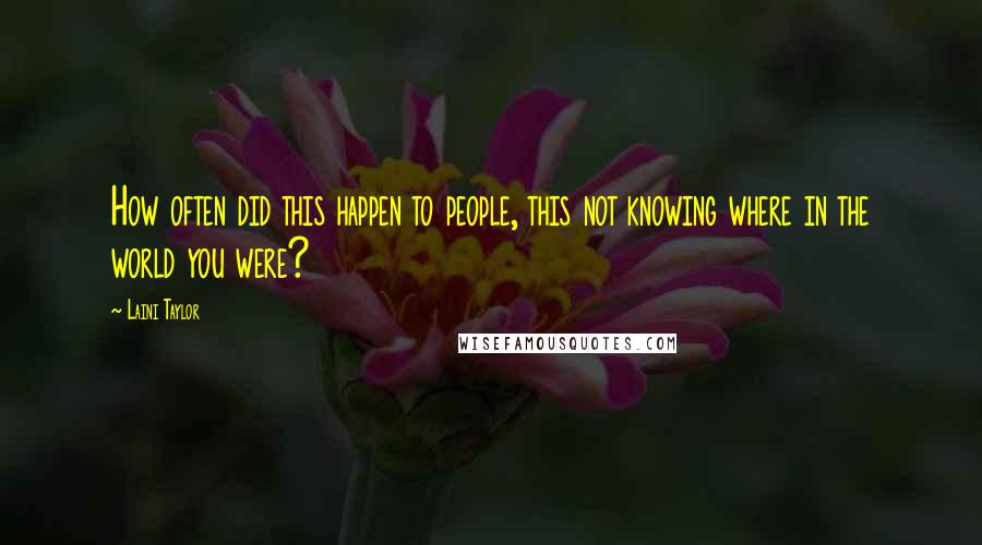Laini Taylor Quotes: How often did this happen to people, this not knowing where in the world you were?