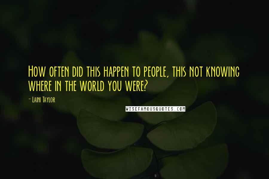 Laini Taylor Quotes: How often did this happen to people, this not knowing where in the world you were?